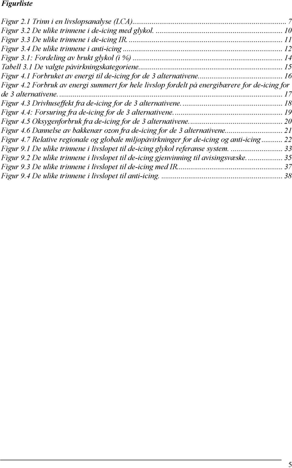 1 Forbruket av energi til de-icing for de 3 alternativene... 16 Figur 4.2 Forbruk av energi summert for hele livsløp fordelt på energibærere for de-icing for de 3 alternativene.... 17 Figur 4.