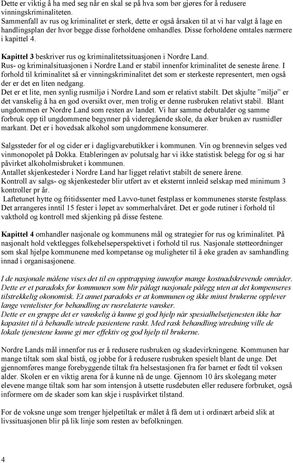 Kapittel 3 beskriver rus og kriminalitetssituasjonen i Nordre Land. Rus- og kriminalsituasjonen i Nordre Land er stabil innenfor kriminalitet de seneste årene.