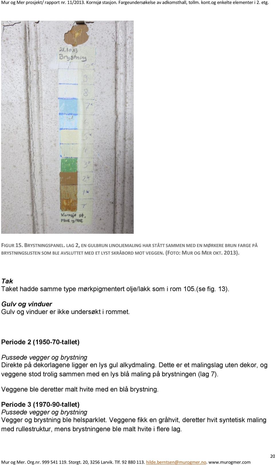 Periode 2 (1950-70-tallet) Pussede vegger og brystning Direkte på dekorlagene ligger en lys gul alkydmaling.