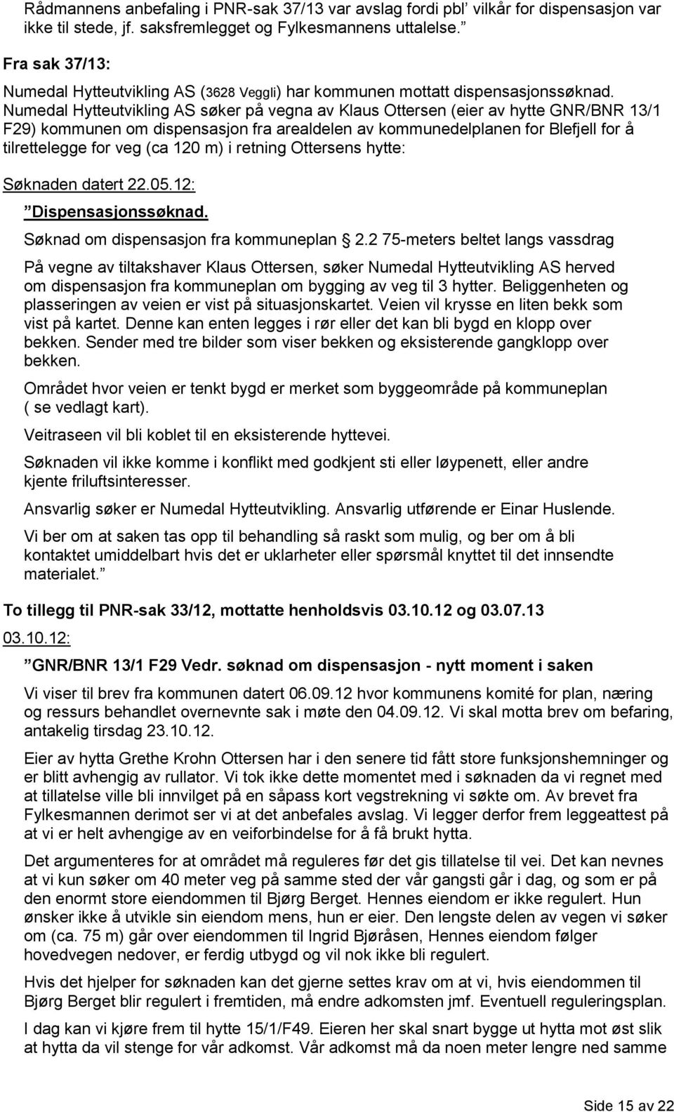 Numedal Hytteutvikling AS søker på vegna av Klaus Ottersen (eier av hytte GNR/BNR 13/1 F29) kommunen om dispensasjon fra arealdelen av kommunedelplanen for Blefjell for å tilrettelegge for veg (ca