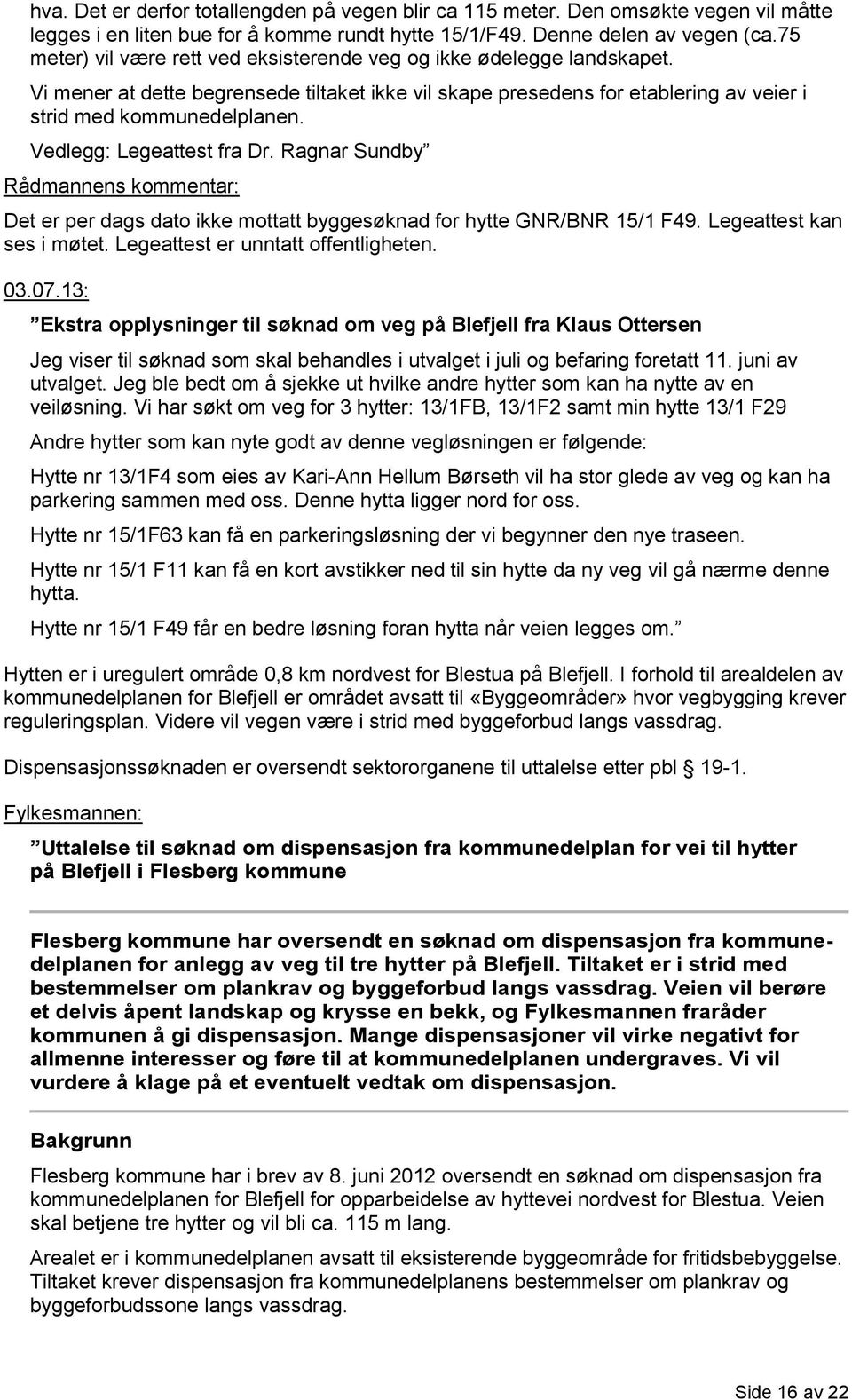 Vedlegg: Legeattest fra Dr. Ragnar Sundby Rådmannens kommentar: Det er per dags dato ikke mottatt byggesøknad for hytte GNR/BNR 15/1 F49. Legeattest kan ses i møtet.