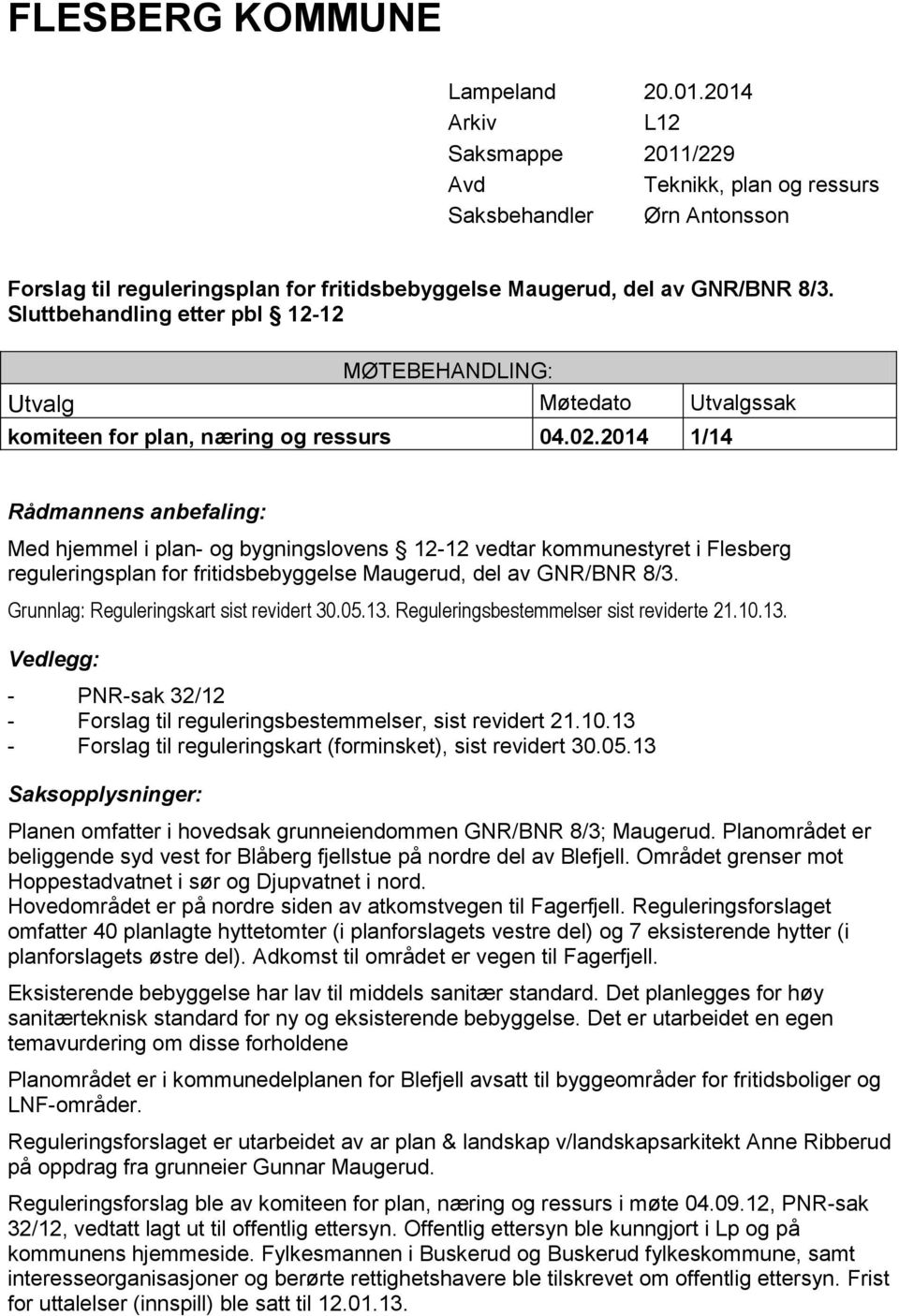 Sluttbehandling etter pbl 12-12 MØTEBEHANDLING: Utvalg Møtedato Utvalgssak komiteen for plan, næring og ressurs 04.02.