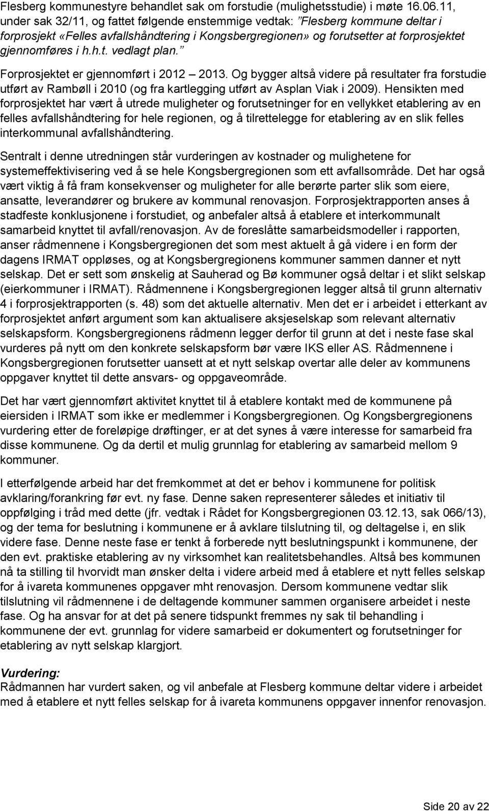 Forprosjektet er gjennomført i 2012 2013. Og bygger altså videre på resultater fra forstudie utført av Rambøll i 2010 (og fra kartlegging utført av Asplan Viak i 2009).