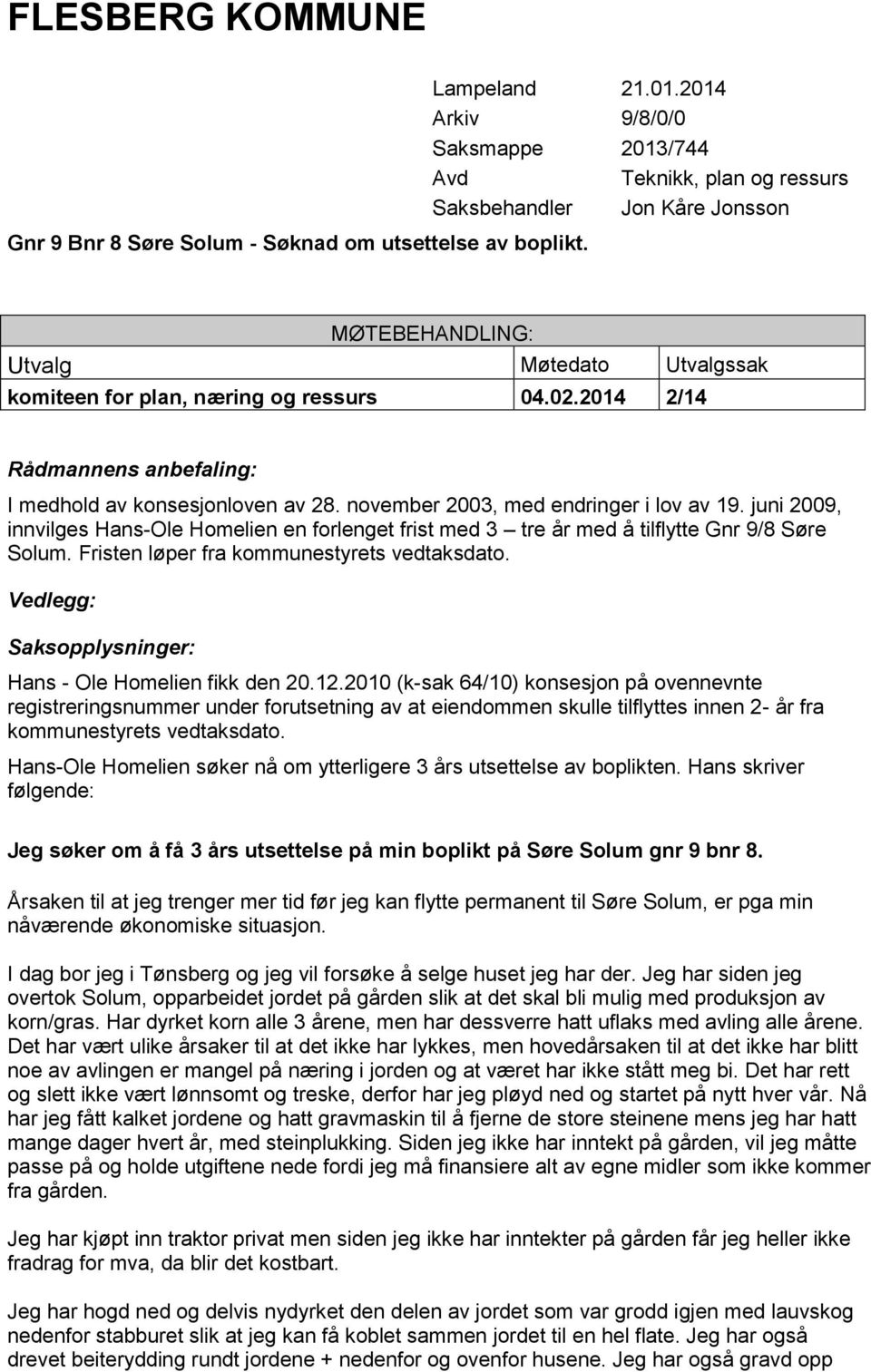 2014 2/14 Rådmannens anbefaling: I medhold av konsesjonloven av 28. november 2003, med endringer i lov av 19.