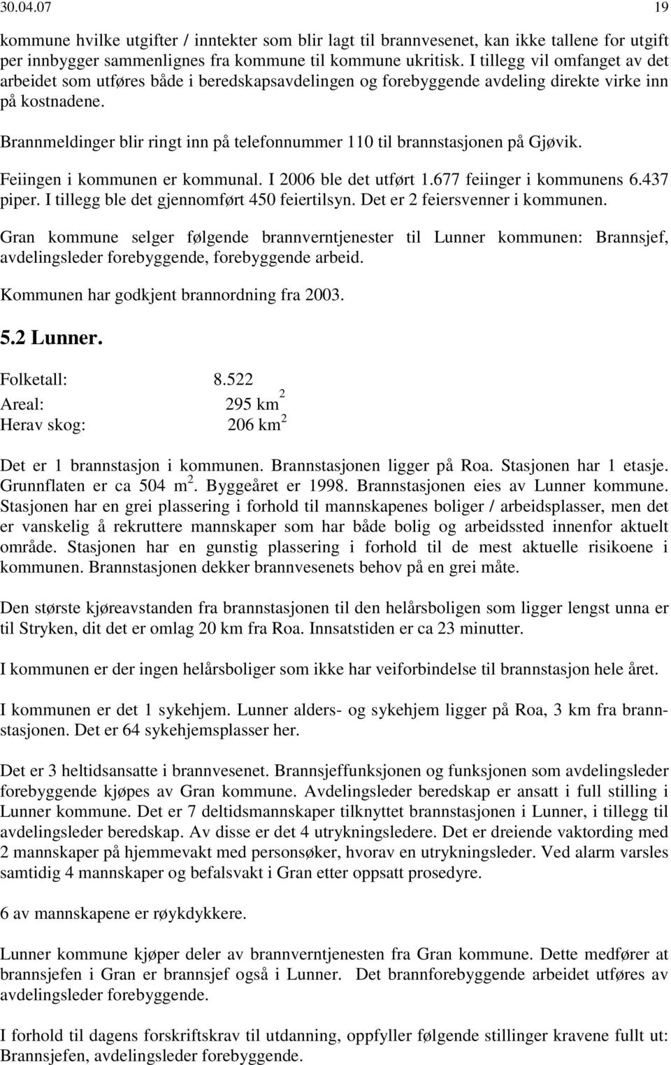 Brannmeldinger blir ringt inn på telefonnummer 110 til brannstasjonen på Gjøvik. Feiingen i kommunen er kommunal. I 2006 ble det utført 1.677 feiinger i kommunens 6.437 piper.