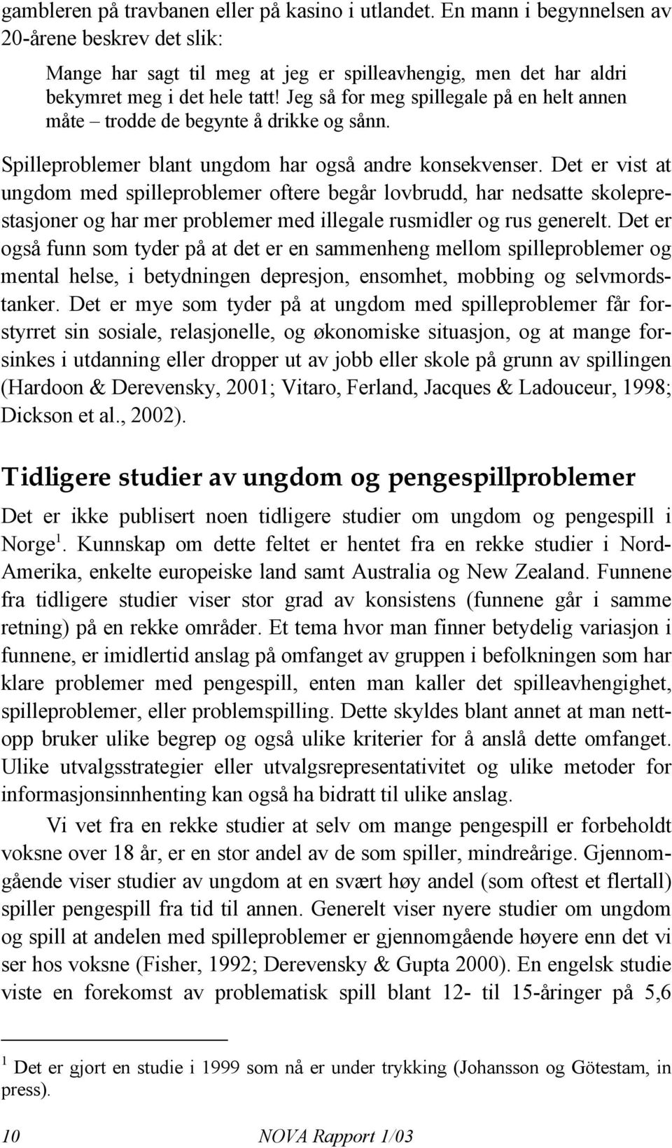 Det er vist at ungdom med spilleproblemer oftere begår lovbrudd, har nedsatte skoleprestasjoner og har mer problemer med illegale rusmidler og rus generelt.