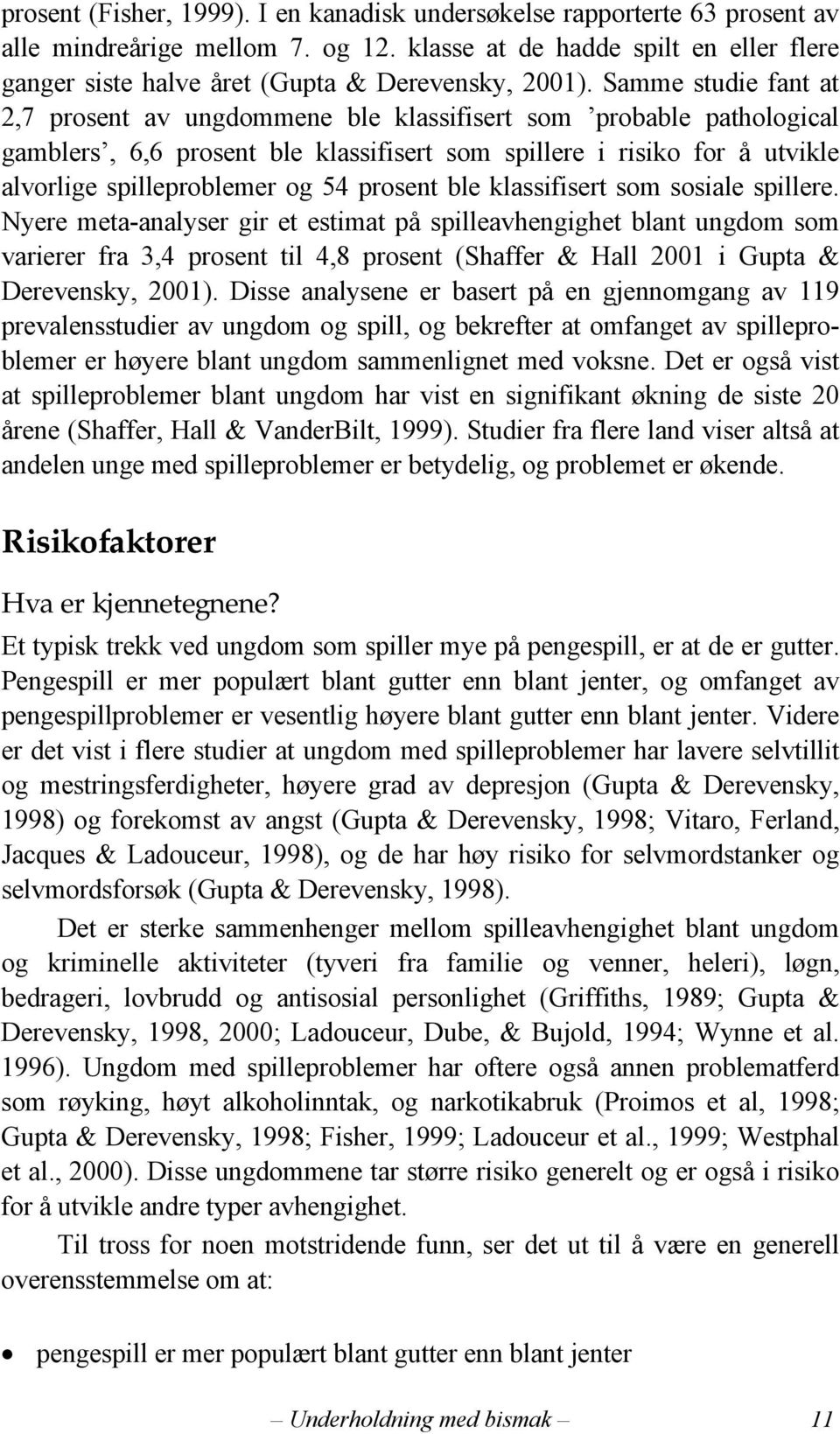 Samme studie fant at 2,7 prosent av ungdommene ble klassifisert som probable pathological gamblers, 6,6 prosent ble klassifisert som spillere i risiko for å utvikle alvorlige spilleproblemer og 54