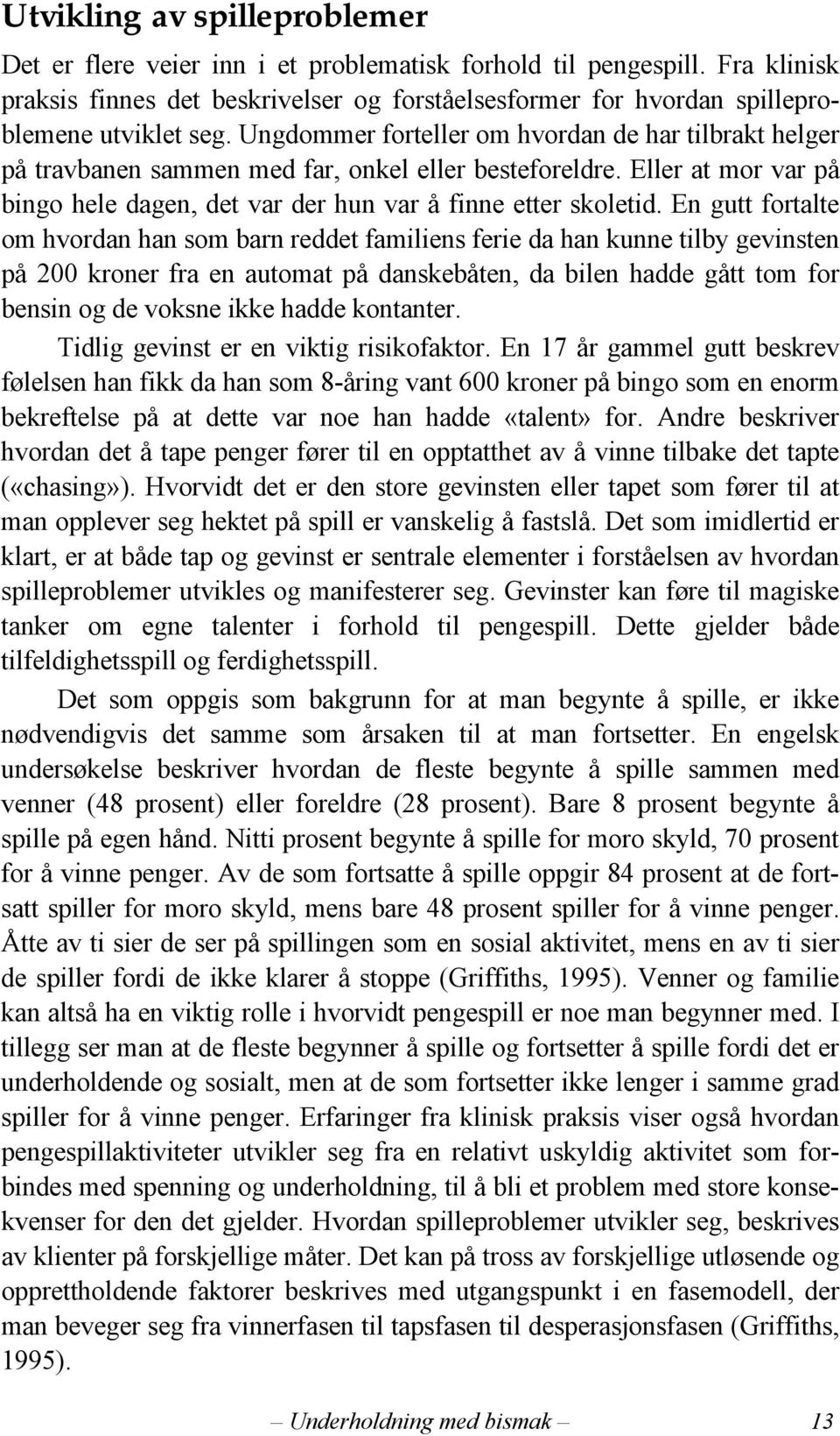 Ungdommer forteller om hvordan de har tilbrakt helger på travbanen sammen med far, onkel eller besteforeldre. Eller at mor var på bingo hele dagen, det var der hun var å finne etter skoletid.