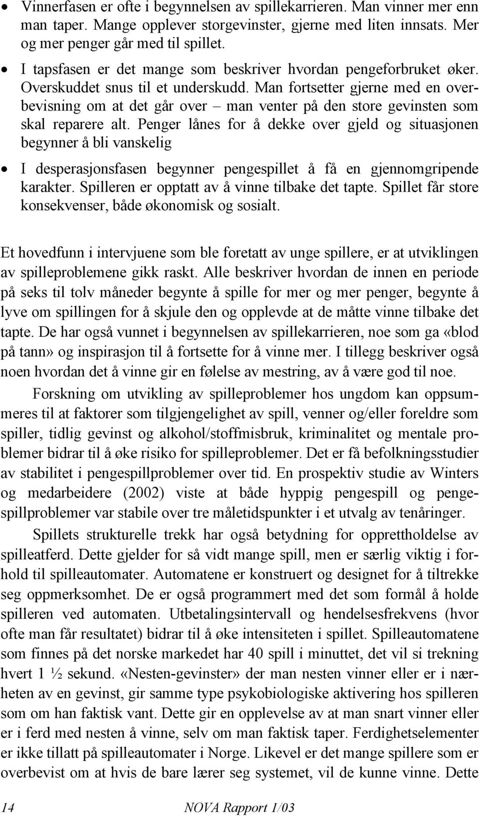 Man fortsetter gjerne med en overbevisning om at det går over man venter på den store gevinsten som skal reparere alt.