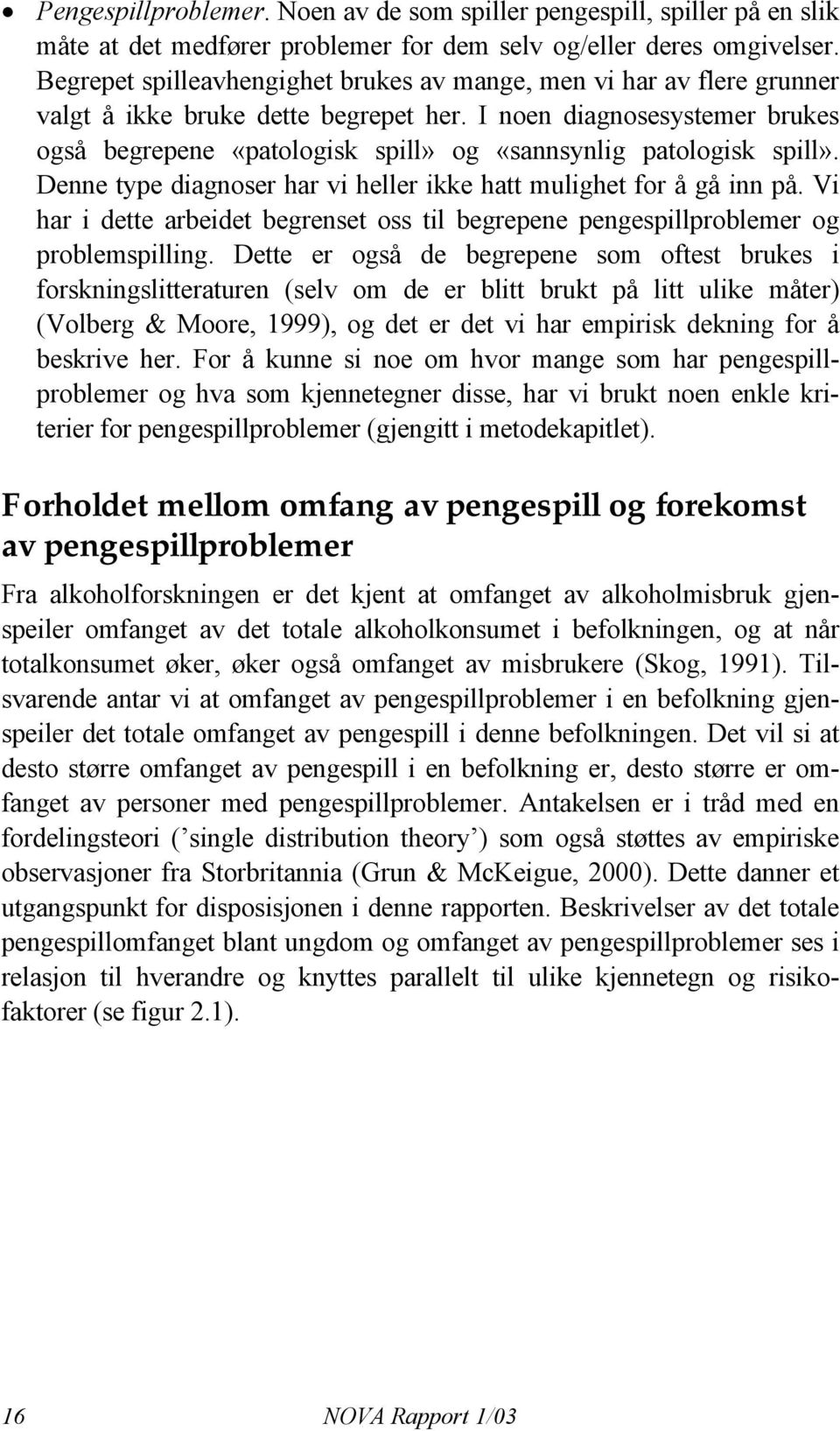 I noen diagnosesystemer brukes også begrepene «patologisk spill» og «sannsynlig patologisk spill». Denne type diagnoser har vi heller ikke hatt mulighet for å gå inn på.