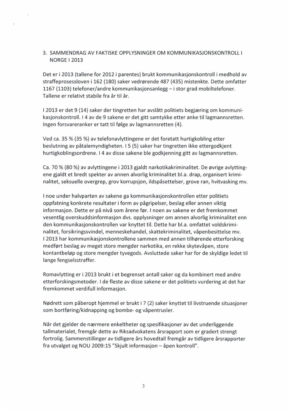 I 2013 er det 9 (14) saker der tingretten har avslått politiets begjæring om kommunikasjonskontroll. I 4 av de 9 sakene er det gitt samtykke etter anke til lagmannsretten.