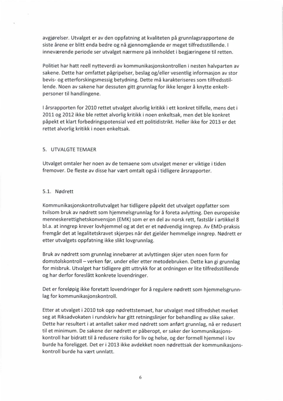 Dette har omfattet pågripelser, beslag og/eller vesentlig informasjon av stor bevis- og etterforskingsmessig betydning. Dette må karakteriseres som tilfredsstillende.