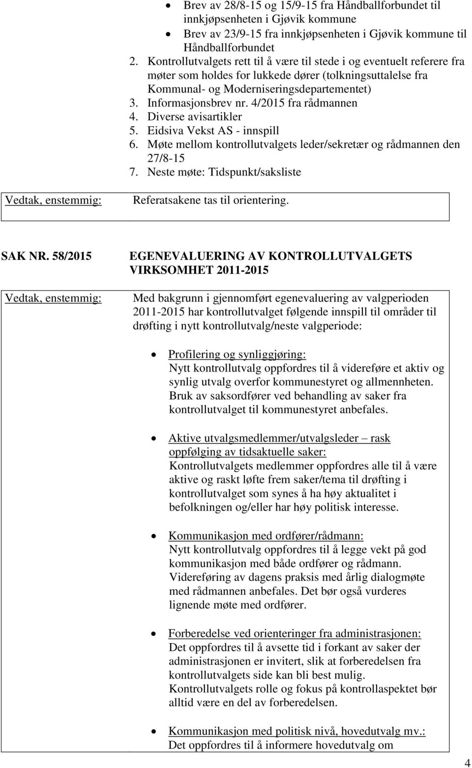 4/2015 fra rådmannen 4. Diverse avisartikler 5. Eidsiva Vekst AS - innspill 6. Møte mellom kontrollutvalgets leder/sekretær og rådmannen den 27/8-15 7.