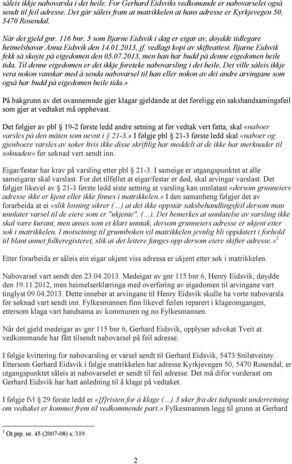 Bjarne Eidsvik fekk så skøyte på eigedomen den 05.07.2013, men han har budd på denne eigedomen heile tida. Til denne eigedomen er det ikkje føreteke nabovarsling i det heile.