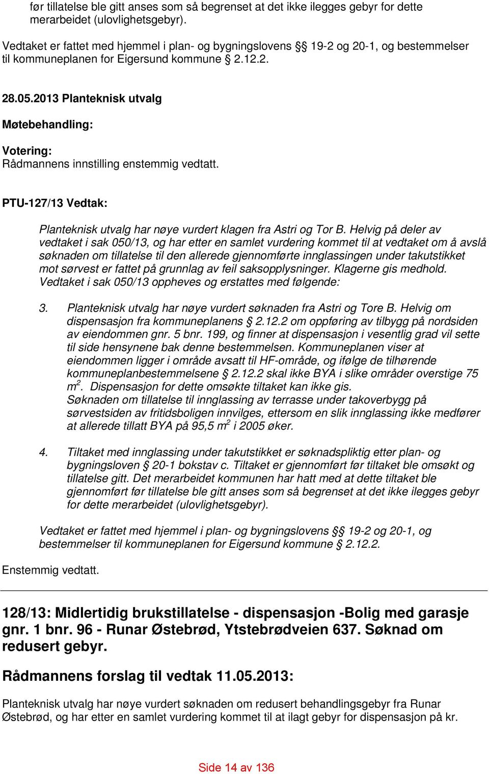 2013 Planteknisk utvalg Møtebehandling: Votering: Rådmannens innstilling enstemmig vedtatt. PTU-127/13 Vedtak: Planteknisk utvalg har nøye vurdert klagen fra Astri og Tor B.