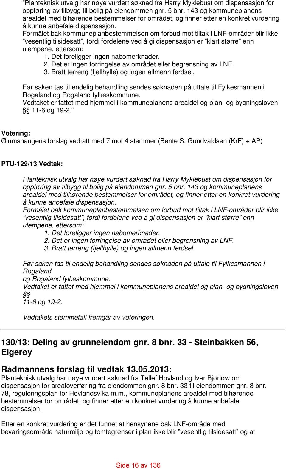 Formålet bak kommuneplanbestemmelsen om forbud mot tiltak i LNF-områder blir ikke vesentlig tilsidesatt, fordi fordelene ved å gi dispensasjon er klart større enn ulempene, ettersom: 1.