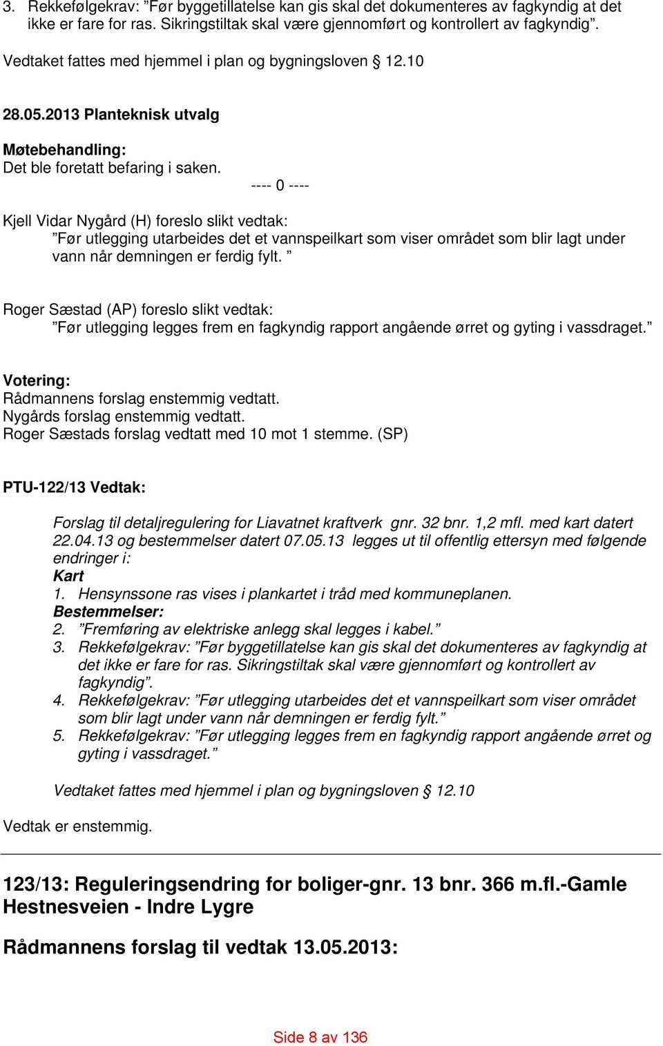 ---- 0 ---- Kjell Vidar Nygård (H) foreslo slikt vedtak: Før utlegging utarbeides det et vannspeilkart som viser området som blir lagt under vann når demningen er ferdig fylt.