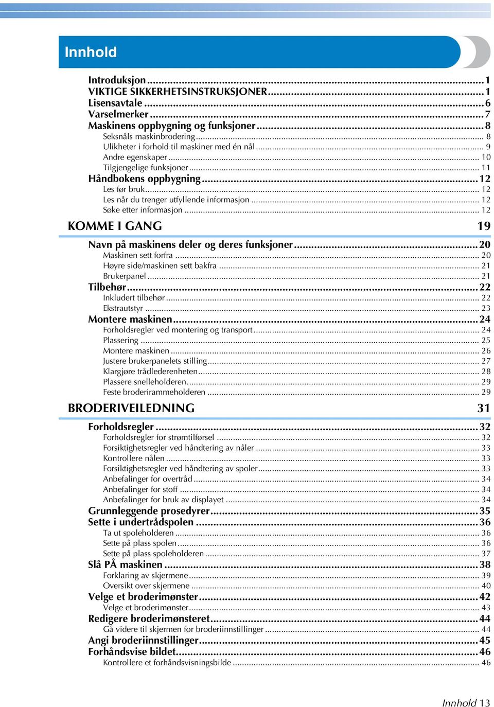 .. Søke etter informasjon... KOMME I GANG 9 Navn på maskinens deler og deres funksjoner...0 Maskinen sett forfra... 0 Høyre side/maskinen sett bakfra... Brukerpanel... Tilbehør... Inkludert tilbehør.