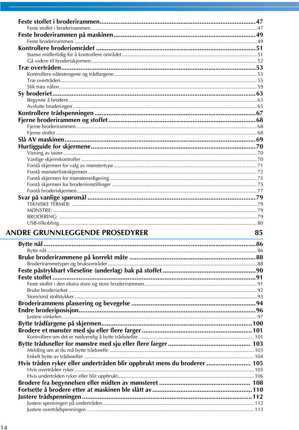 .. 59 Sy broderiet...6 Begynne å brodere... 6 Avslutte broderingen... 65 Kontrollere trådspenningen...67 Fjerne broderirammen og stoffet...68 Fjerne broderirammen... 68 Fjerne stoffet.
