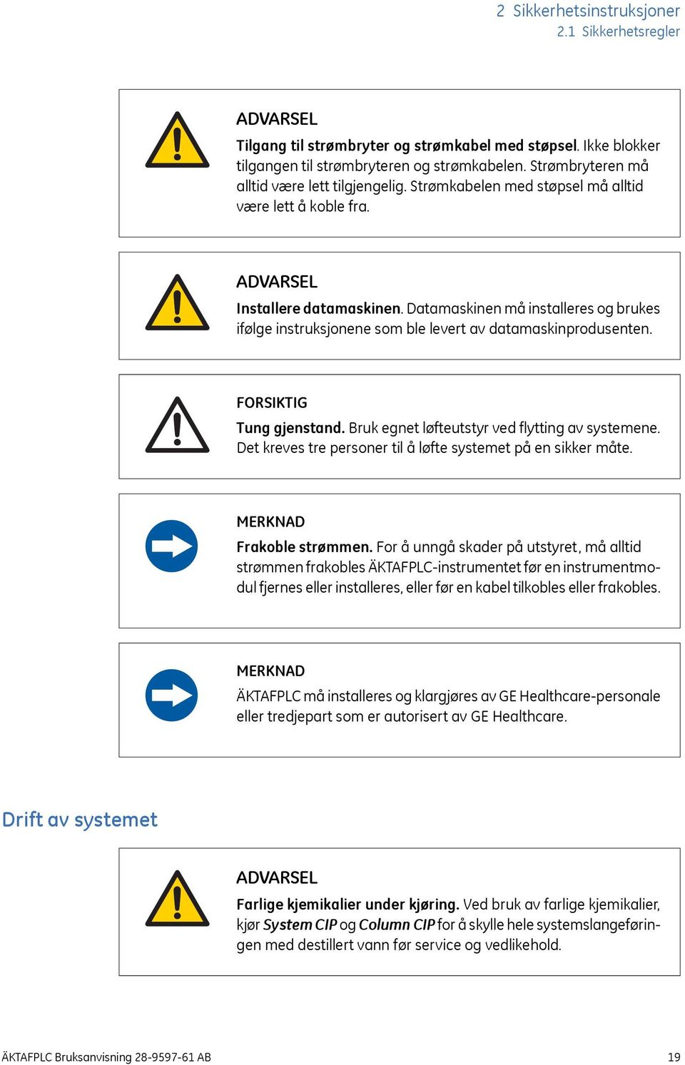 Datamaskinen må installeres og brukes ifølge instruksjonene som ble levert av datamaskinprodusenten. FORSIKTIG Tung gjenstand. Bruk egnet løfteutstyr ved flytting av systemene.