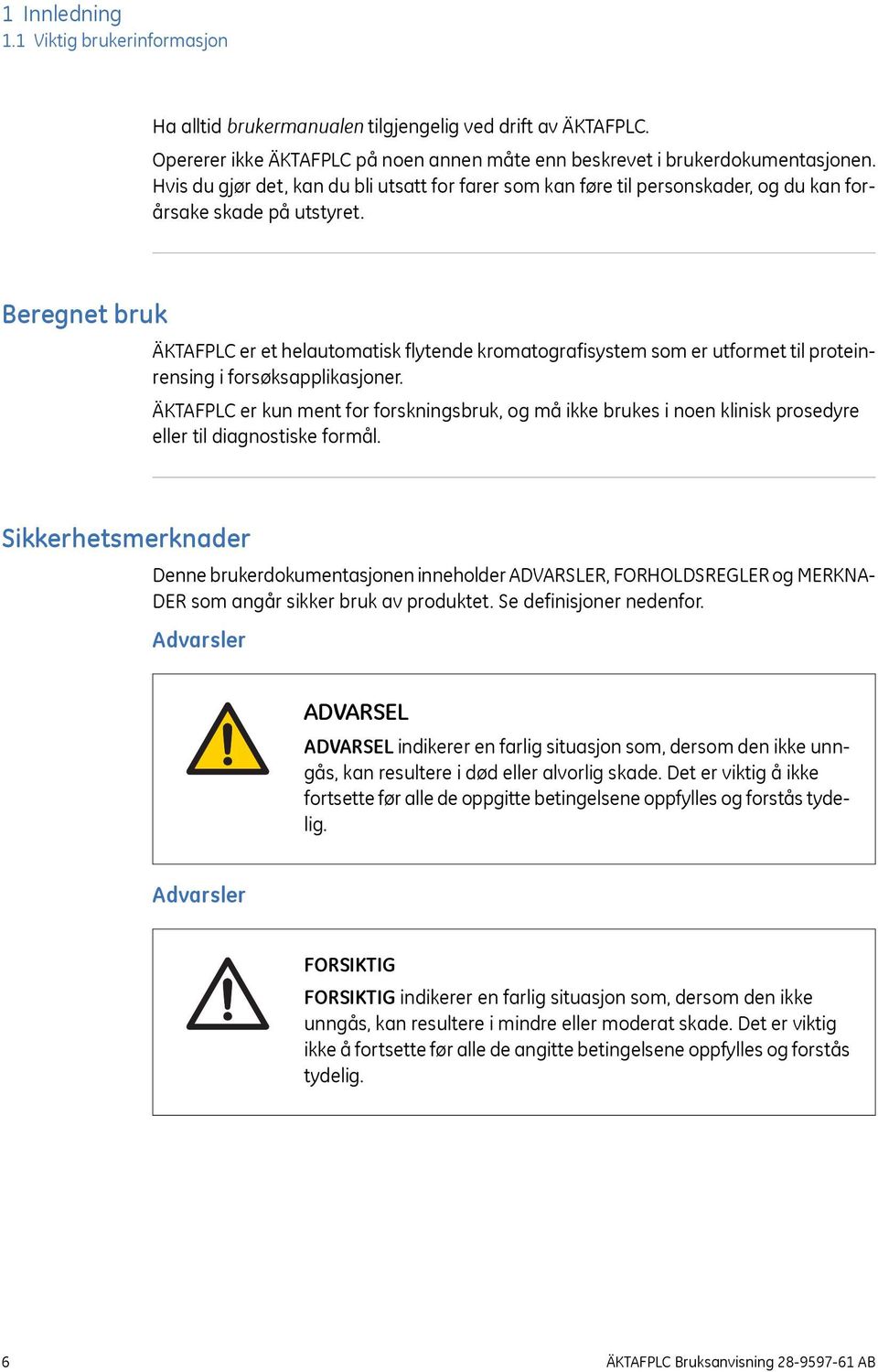 Beregnet bruk ÄKTAFPLC er et helautomatisk flytende kromatografisystem som er utformet til proteinrensing i forsøksapplikasjoner.