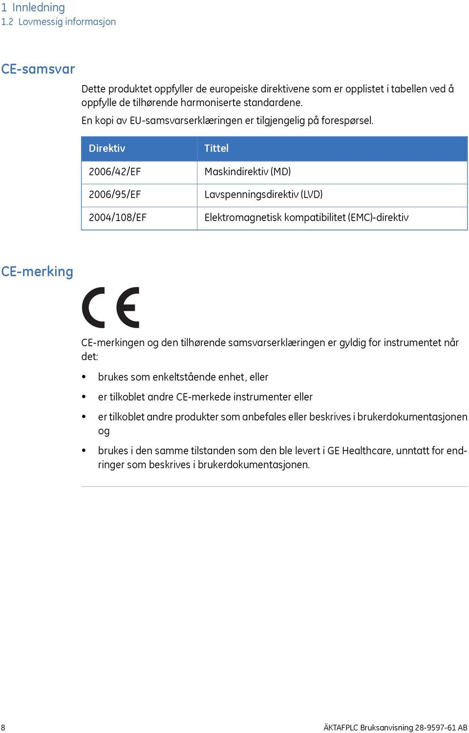 Direktiv 2006/42/EF 2006/95/EF 2004/108/EF Tittel Maskindirektiv (MD) Lavspenningsdirektiv (LVD) Elektromagnetisk kompatibilitet (EMC)-direktiv CE-merking CE-merkingen og den tilhørende