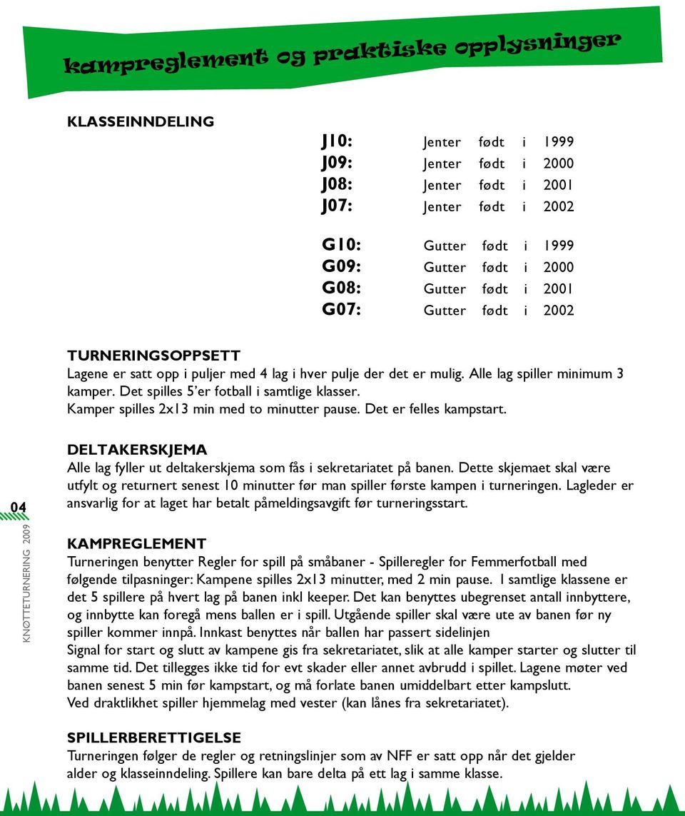 Det spilles 5 er fotball i samtlige klasser. Kamper spilles 2x13 min med to minutter pause. Det er felles kampstart.