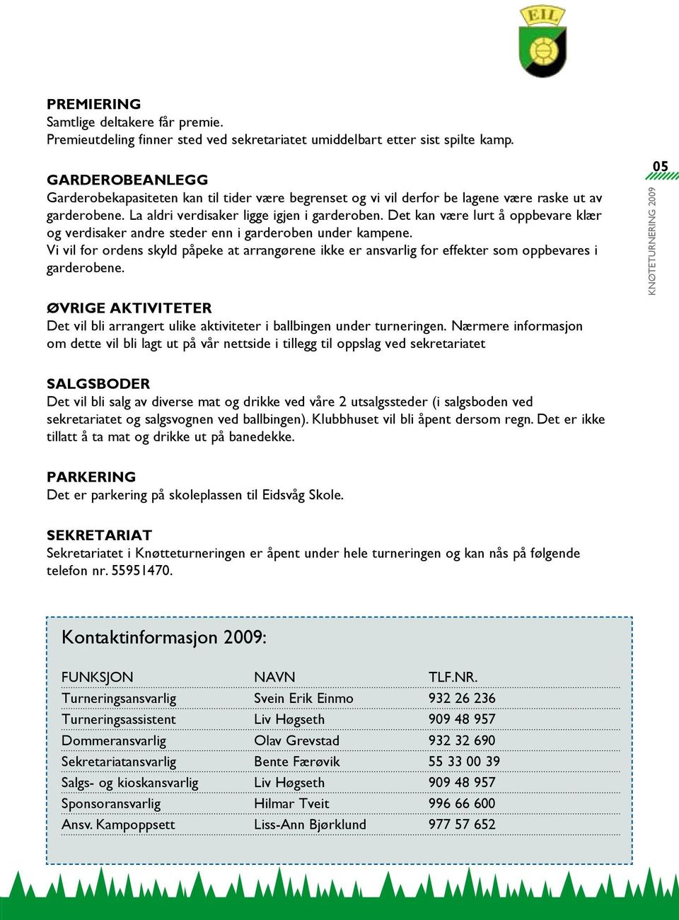 Det kan være lurt å oppbevare klær og verdisaker andre steder enn i garderoben under kampene. Vi vil for ordens skyld påpeke at arrangørene ikke er ansvarlig for effekter som oppbevares i garderobene.