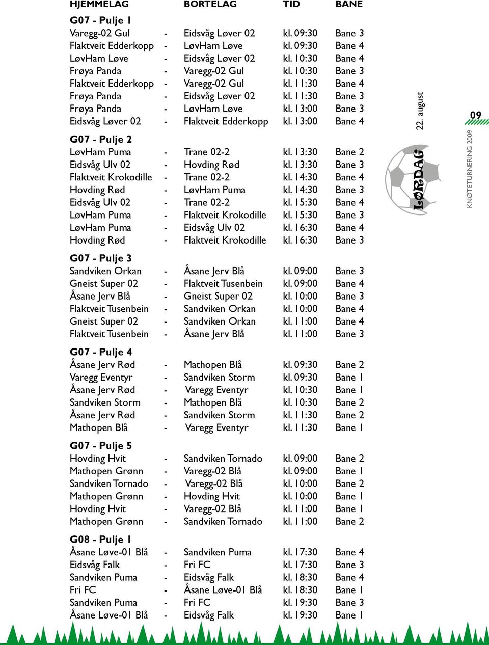 13:00 Bane 3 Eidsvåg Løver 02 - Flaktveit Edderkopp kl. 13:00 Bane 4 G07 - Pulje 2 LøvHam Puma - Trane 02-2 kl. 13:30 Bane 2 Eidsvåg Ulv 02 - Hovding Rød kl.