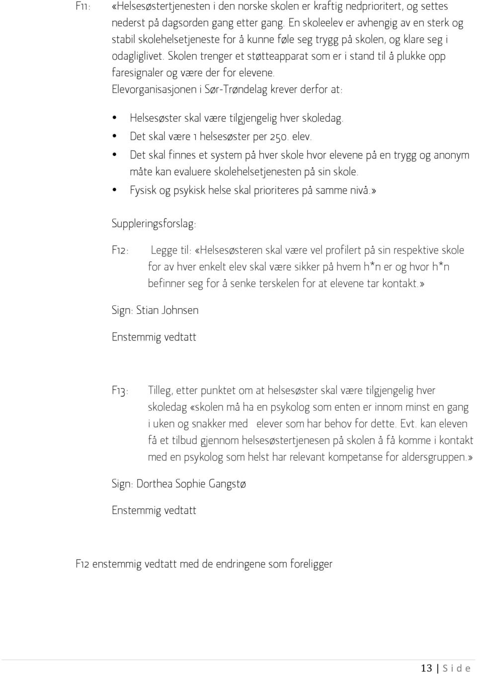 Skolen trenger et støtteapparat som er i stand til å plukke opp faresignaler og være der for elevene. krever derfor at: Helsesøster skal være tilgjengelig hver skoledag.