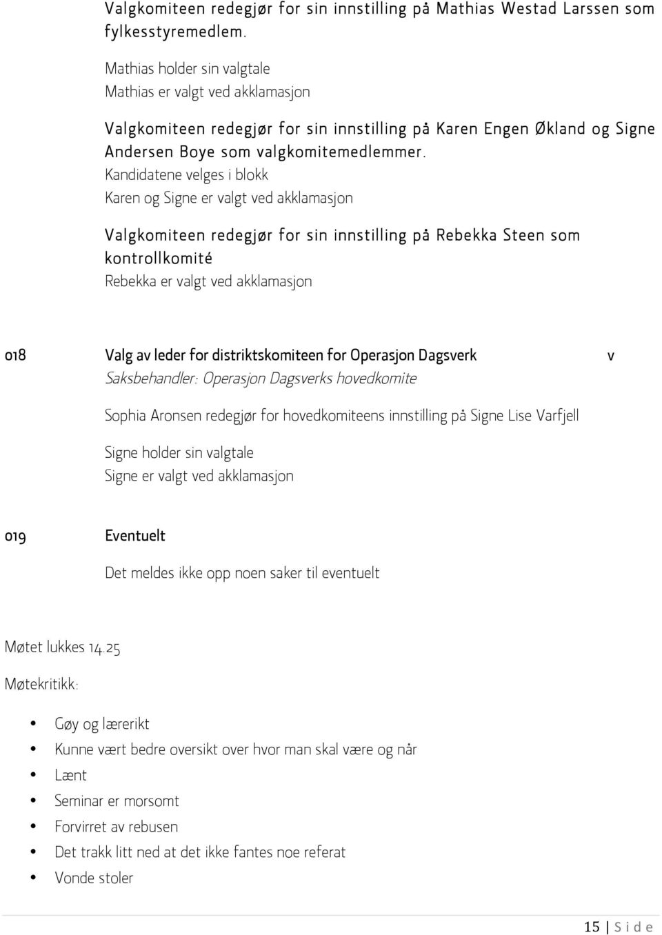 Kandidatene velges i blokk Karen og Signe er valgt ved akklamasjon Valgkomiteen redegjør for sin innstilling på Rebekka Steen som kontrollkomité Rebekka er valgt ved akklamasjon 018 Valg av leder for