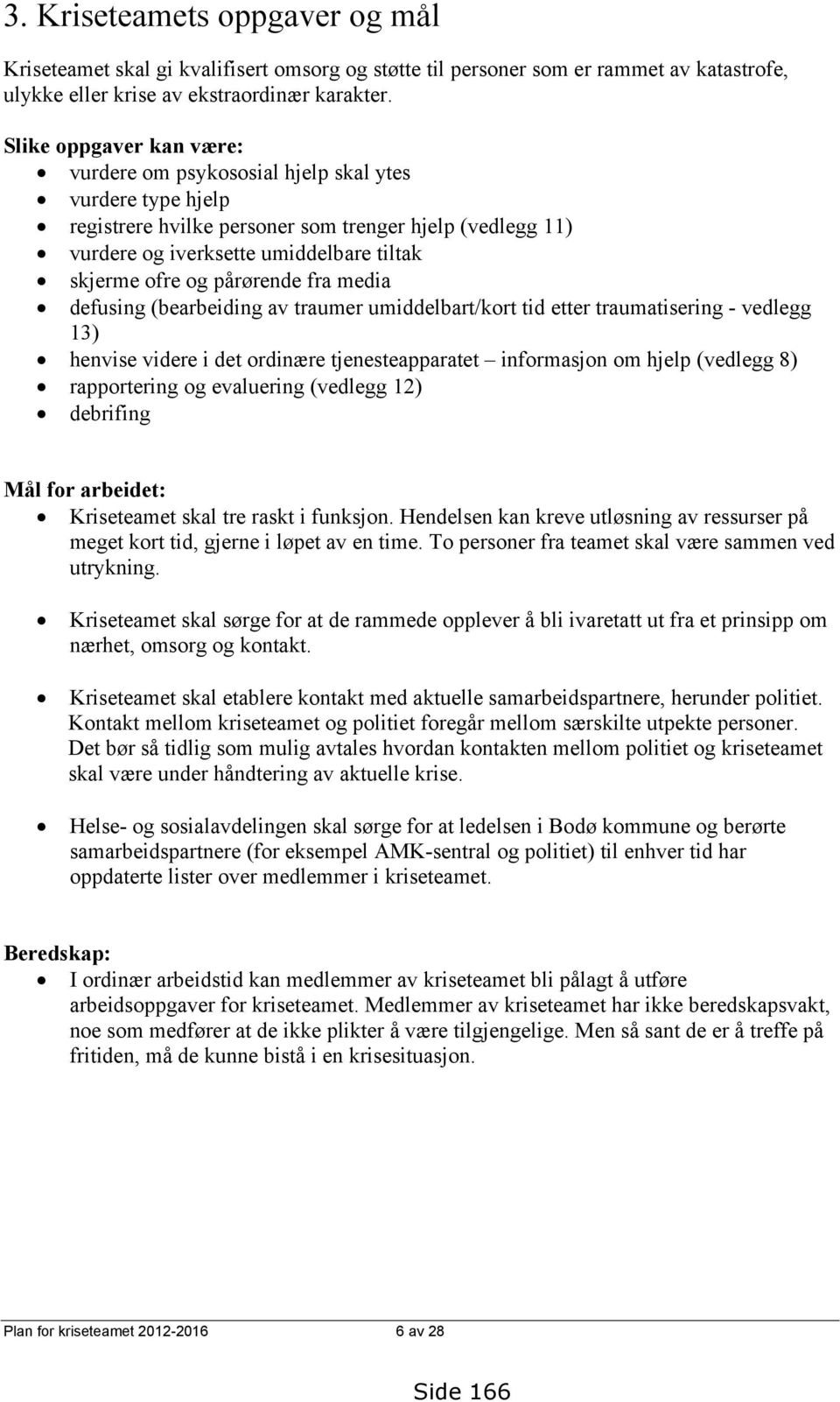 pårørende fra media defusing (bearbeiding av traumer umiddelbart/kort tid etter traumatisering - vedlegg 13) henvise videre i det ordinære tjenesteapparatet informasjon om hjelp (vedlegg 8)