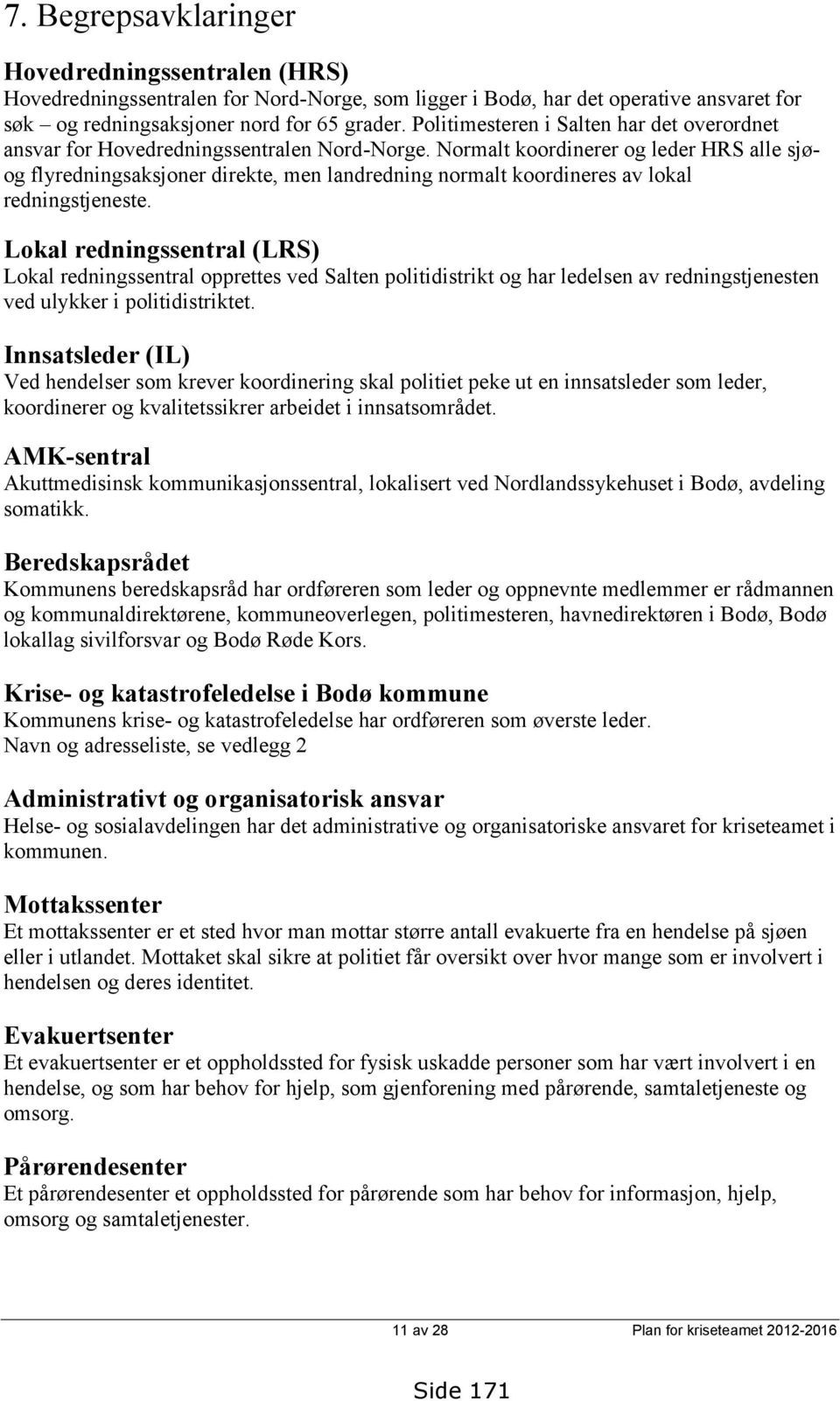 Normalt koordinerer og leder HRS alle sjøog flyredningsaksjoner direkte, men landredning normalt koordineres av lokal redningstjeneste.