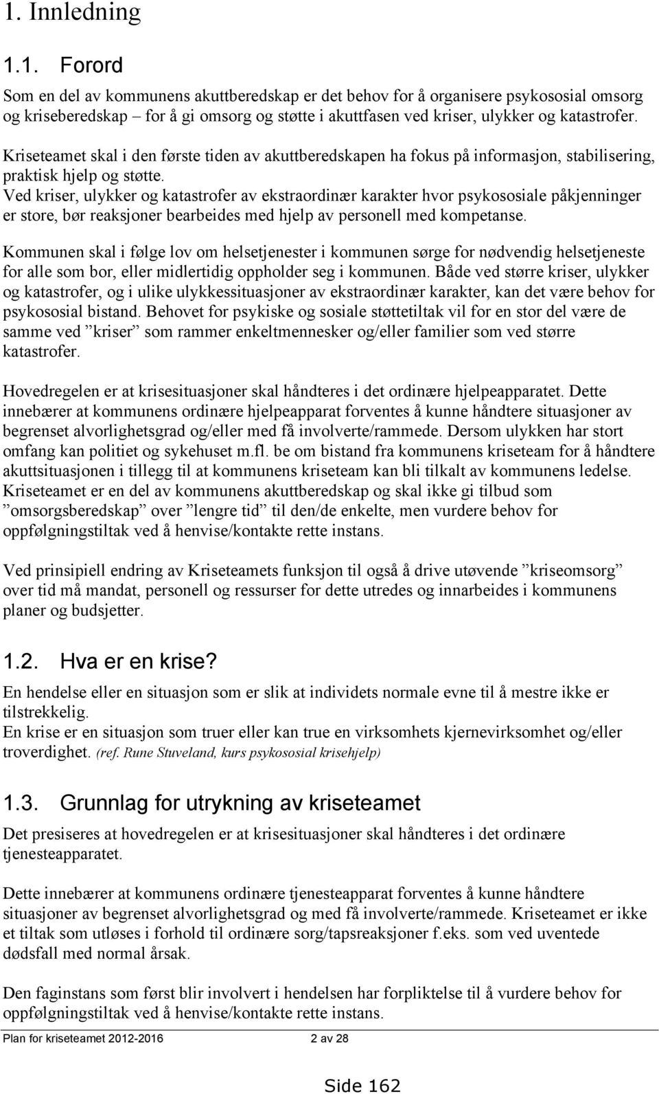 Ved kriser, ulykker og katastrofer av ekstraordinær karakter hvor psykososiale påkjenninger er store, bør reaksjoner bearbeides med hjelp av personell med kompetanse.