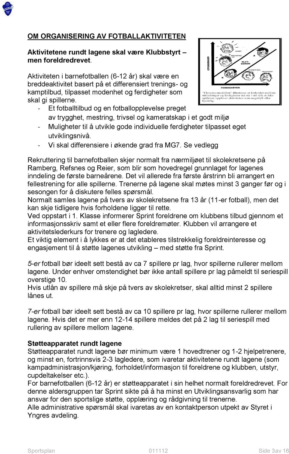 - Et fotballtilbud og en fotballopplevelse preget av trygghet, mestring, trivsel og kameratskap i et godt miljø - Muligheter til å utvikle gode individuelle ferdigheter tilpasset eget utviklingsnivå.