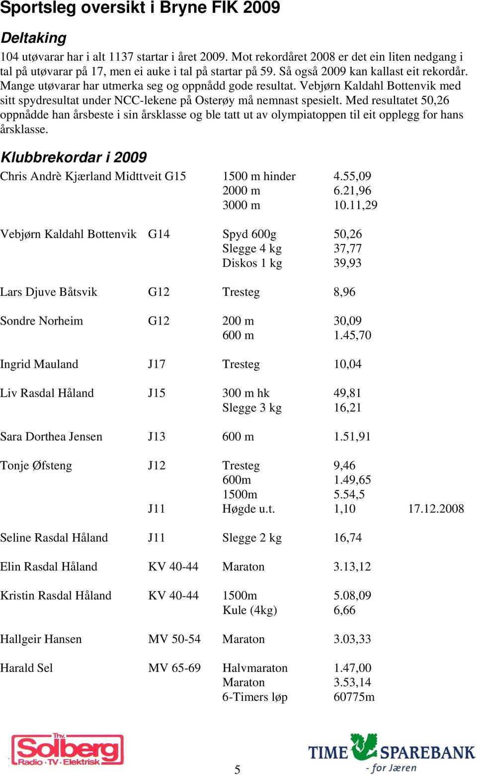 Med resultatet 50,26 oppnådde han årsbeste i sin årsklasse og ble tatt ut av olympiatoppen til eit opplegg for hans årsklasse. Klubbrekordar i 2009 Chris Andrè Kjærland Midttveit G15 1500 m hinder 4.