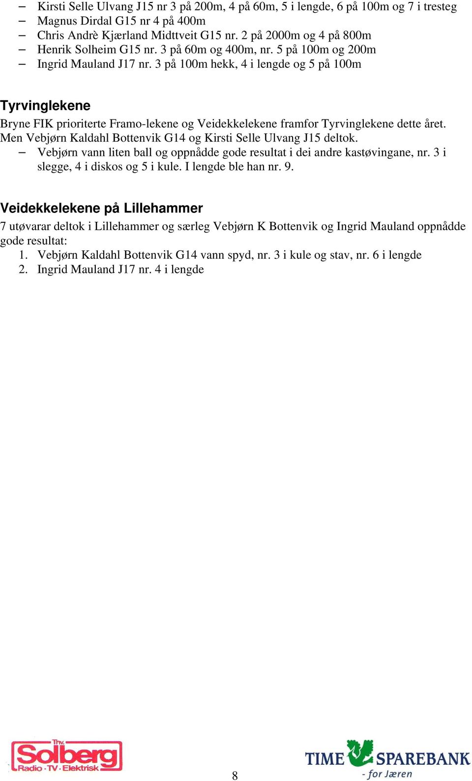 3 på 100m hekk, 4 i lengde og 5 på 100m Tyrvinglekene Bryne FIK prioriterte Framo-lekene og Veidekkelekene framfor Tyrvinglekene dette året.