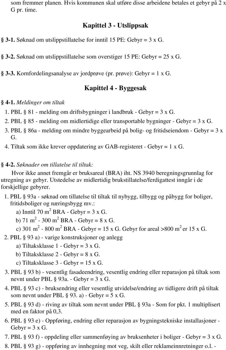 PBL 81 - melding om driftsbygninger i landbruk - Gebyr = 3 x G. 2. PBL 85 - melding om midlertidige eller transportable bygninger - Gebyr = 3 x G. 3. PBL 86a - melding om mindre byggearbeid på bolig- og fritidseiendom - Gebyr = 3 x G.