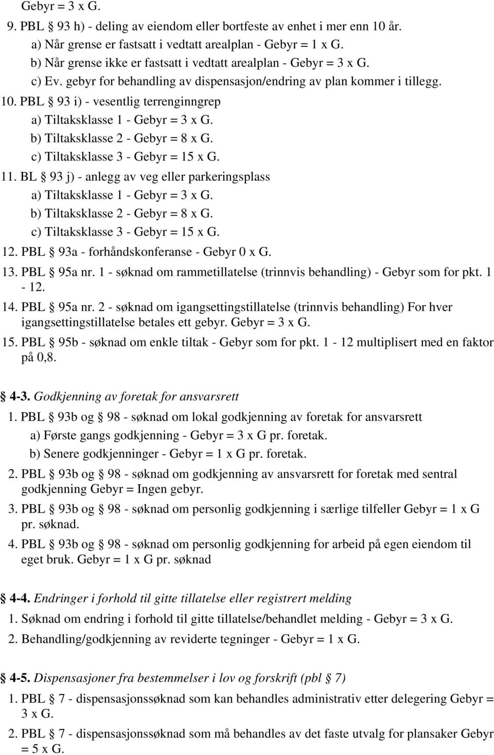 PBL 93 i) - vesentlig terrenginngrep a) Tiltaksklasse 1 - Gebyr = 3 x G. b) Tiltaksklasse 2 - Gebyr = 8 x G. c) Tiltaksklasse 3 - Gebyr = 15 x G. 11.