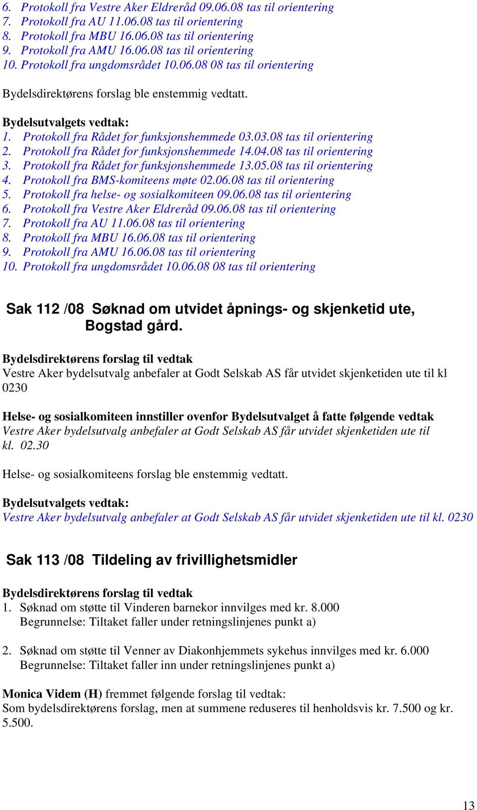 Protokoll fra Rådet for funksjonshemmede 14.04.08 tas til orientering 3. Protokoll fra Rådet for funksjonshemmede 13.05.08 tas til orientering 4. Protokoll fra BMS-komiteens møte 02.06.