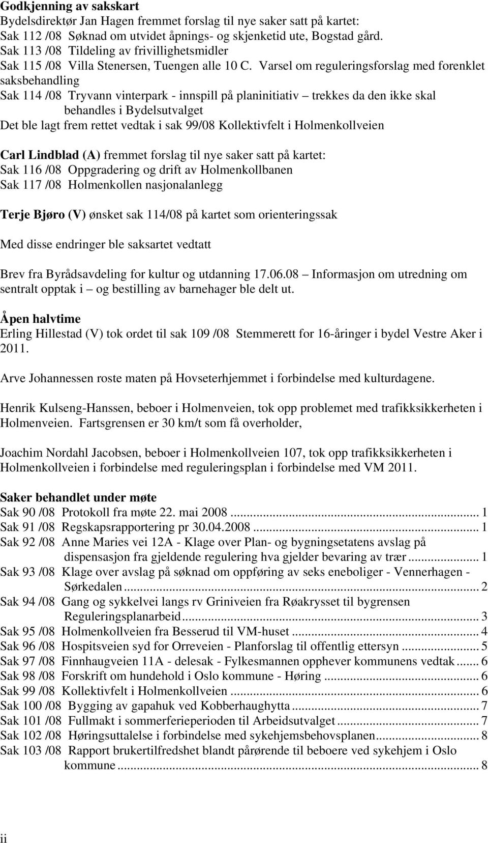 Varsel om reguleringsforslag med forenklet saksbehandling Sak 114 /08 Tryvann vinterpark - innspill på planinitiativ trekkes da den ikke skal behandles i Bydelsutvalget Det ble lagt frem rettet