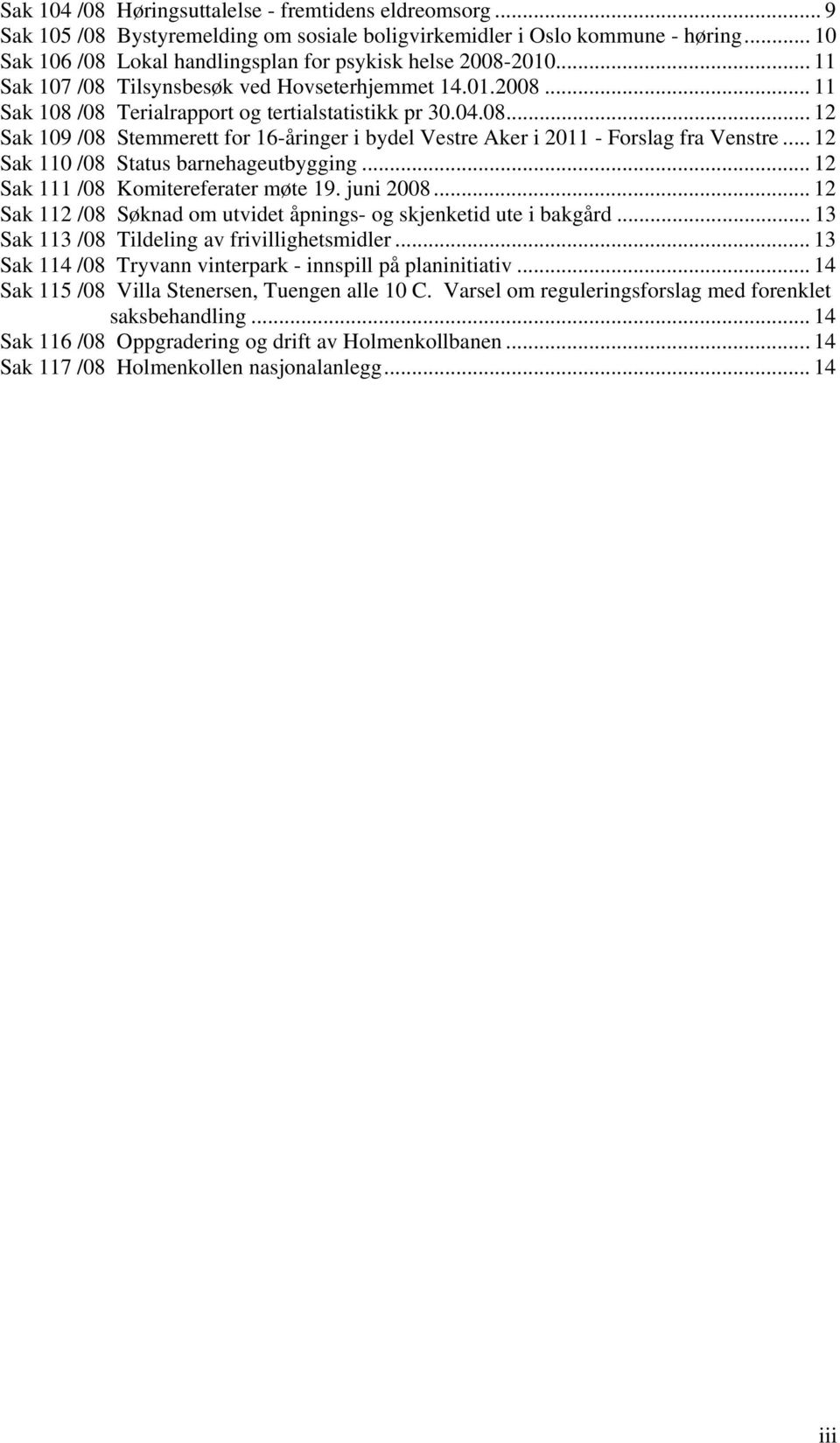 .. 12 Sak 110 /08 Status barnehageutbygging... 12 Sak 111 /08 Komitereferater møte 19. juni 2008... 12 Sak 112 /08 Søknad om utvidet åpnings- og skjenketid ute i bakgård.