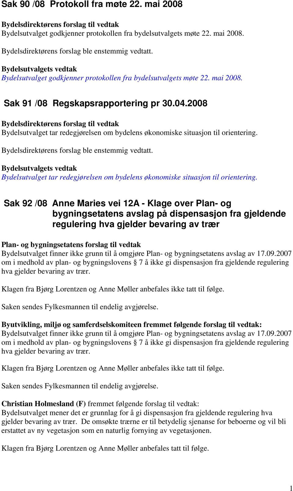 2008 Bydelsutvalget tar redegjørelsen om bydelens økonomiske situasjon til orientering. Bydelsdirektørens forslag ble enstemmig vedtatt.