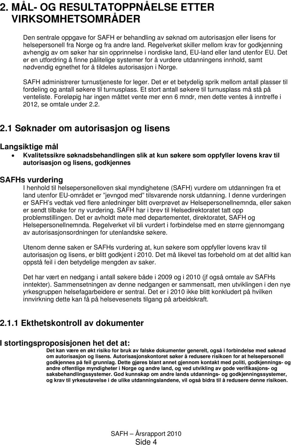 Det er en utfordring å finne pålitelige systemer for å vurdere utdanningens innhold, samt nødvendig egnethet for å tildeles autorisasjon i Norge. SAFH administrerer turnustjeneste for leger.