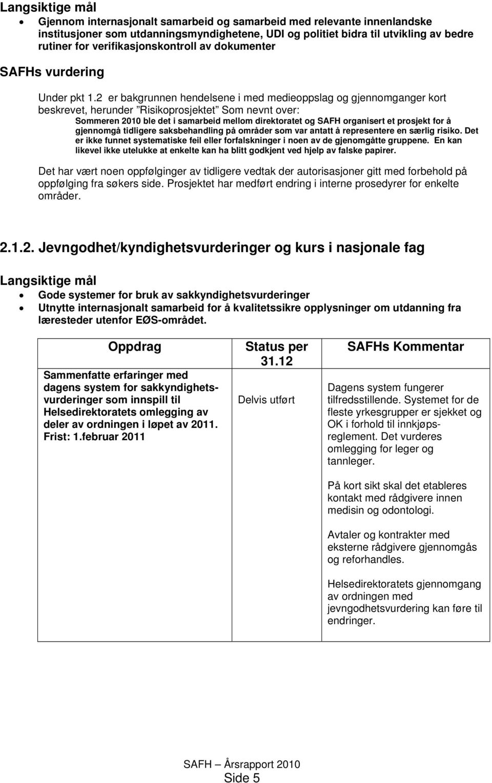 2 er bakgrunnen hendelsene i med medieoppslag og gjennomganger kort beskrevet, herunder Risikoprosjektet Som nevnt over: Sommeren 2010 ble det i samarbeid mellom direktoratet og SAFH organisert et