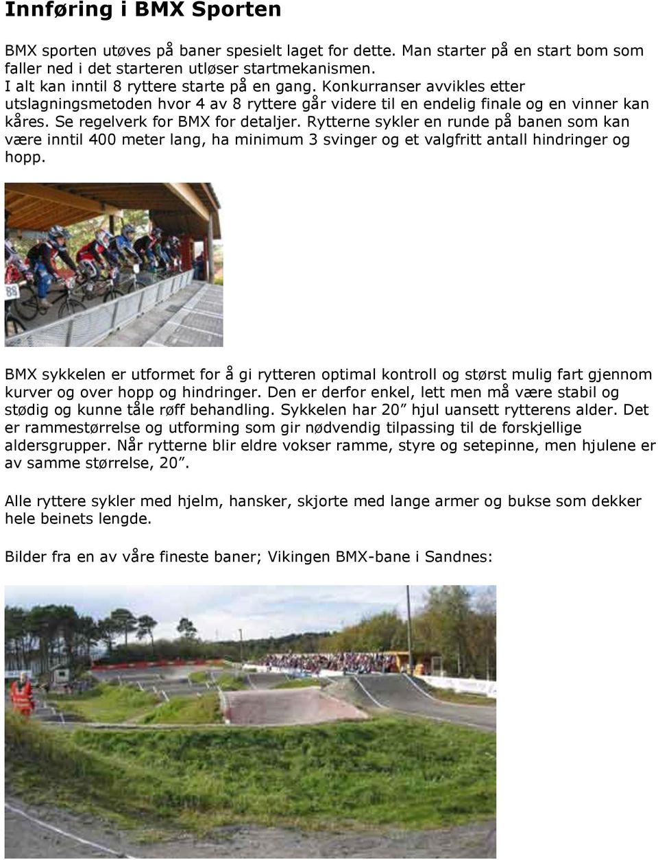 Se regelverk for BMX for detaljer. Rytterne sykler en runde på banen som kan være inntil 400 meter lang, ha minimum 3 svinger og et valgfritt antall hindringer og hopp.