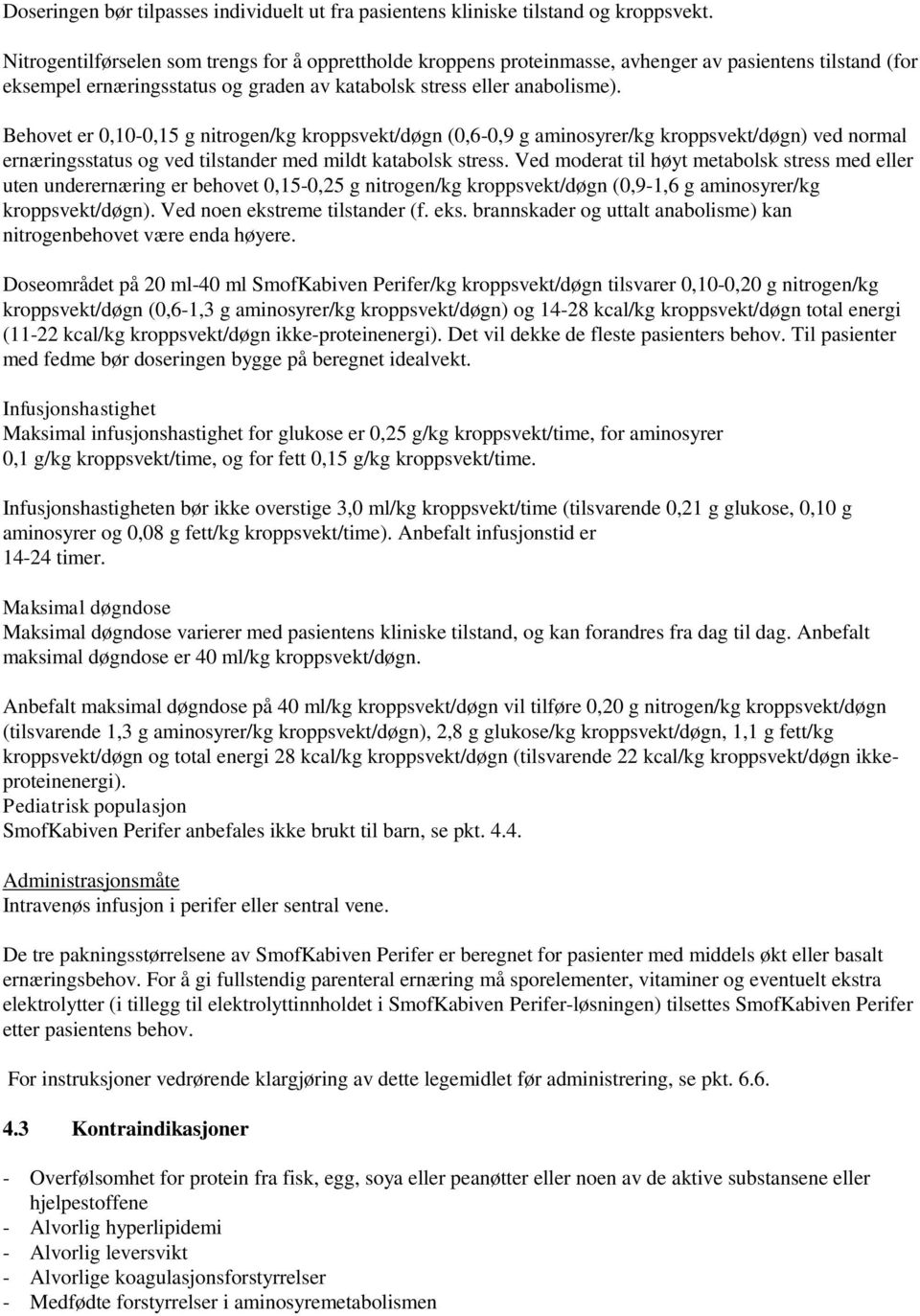 Behovet er 0,10-0,15 g nitrogen/kg kroppsvekt/døgn (0,6-0,9 g aminosyrer/kg kroppsvekt/døgn) ved normal ernæringsstatus og ved tilstander med mildt katabolsk stress.