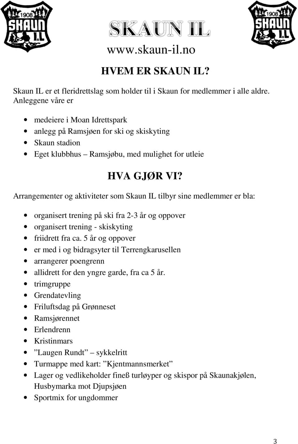 Arrangementer og aktiviteter som Skaun IL tilbyr sine medlemmer er bla: organisert trening på ski fra 2-3 år og oppover organisert trening - skiskyting friidrett fra ca.