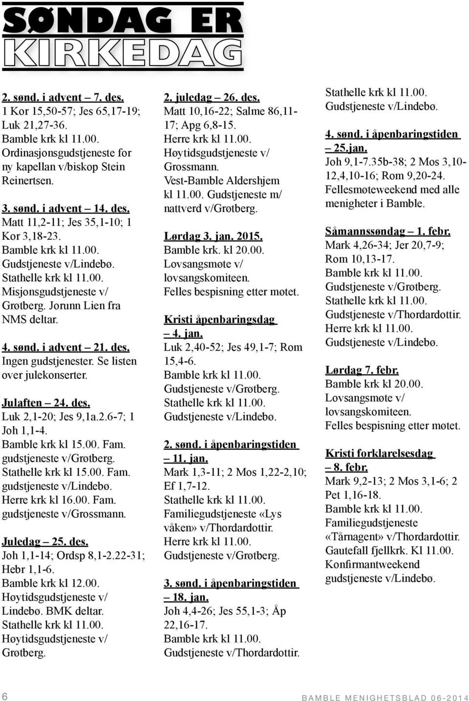 Se listen over julekonserter. Julaften 24. des. Luk 2,1-20; Jes 9,1a.2.6-7; 1 Joh 1,1-4. Bamble krk kl 15.00. Fam. gudstjeneste v/grøtberg. Stathelle krk kl 15.00. Fam. gudstjeneste v/lindebø.