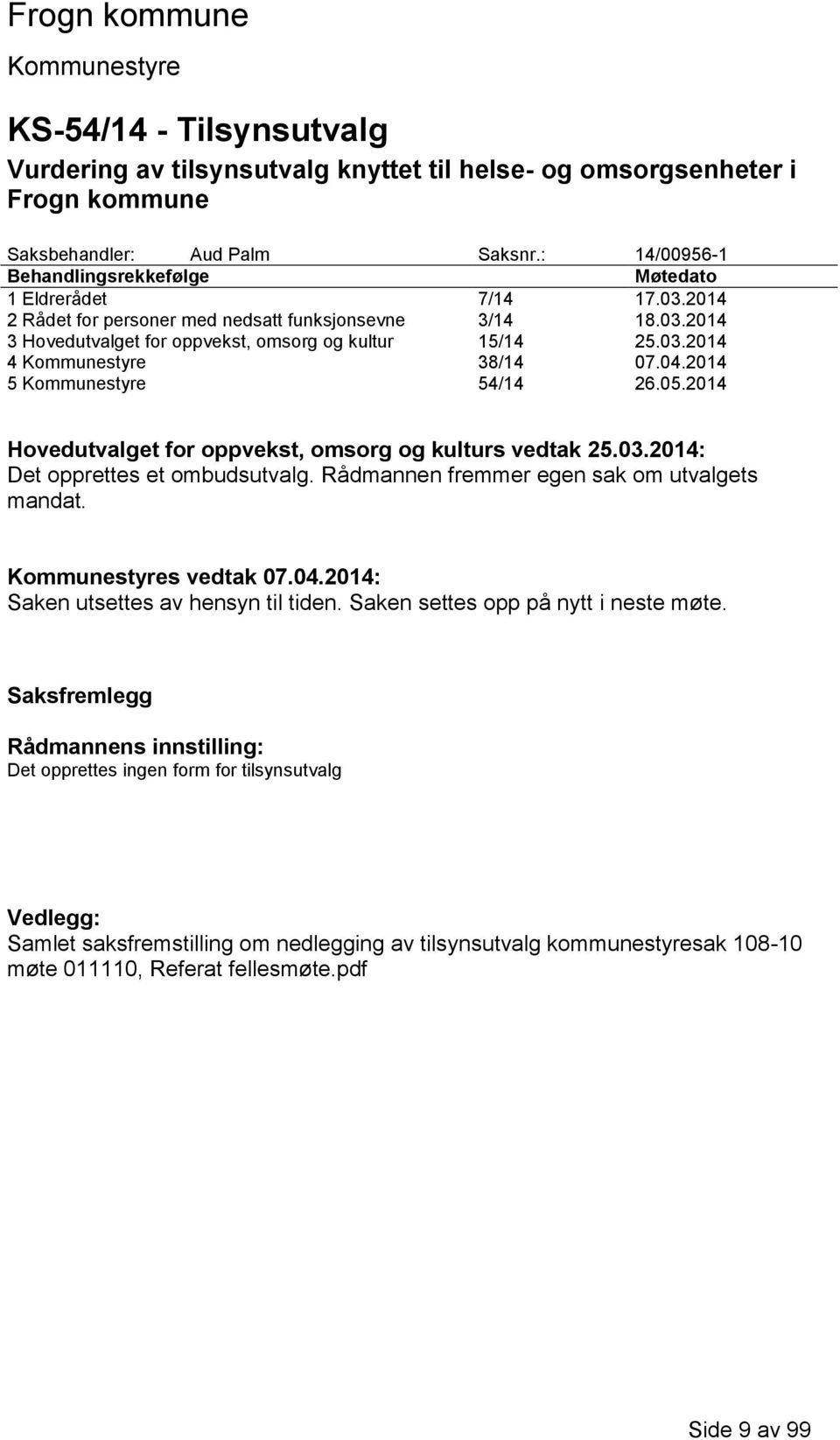 04.2014 5 54/14 26.05.2014 Hovedutvalget for oppvekst, omsorg og kulturs vedtak 25.03.2014: Det opprettes et ombudsutvalg. Rådmannen fremmer egen sak om utvalgets mandat. s vedtak 07.04.2014: Saken utsettes av hensyn til tiden.